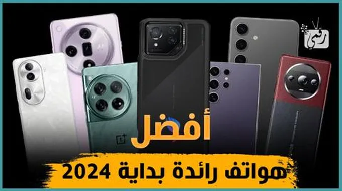 أفضل 10 هواتف رائدة 2024 جديدة تستحق الشراء